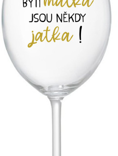 BÝTI MATKA JSOU NĚKDY JATKA! - čirá sklenice na víno 350 ml