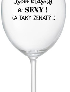 JSEM KRÁSNÝ A SEXY! (A TAKY ŽENATÝ...) - čirá sklenice na víno 350 ml