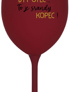 ...PROTOŽE BÝT OTEC...TO JE SRANDY KOPEC! - bordo sklenice na víno 350 ml