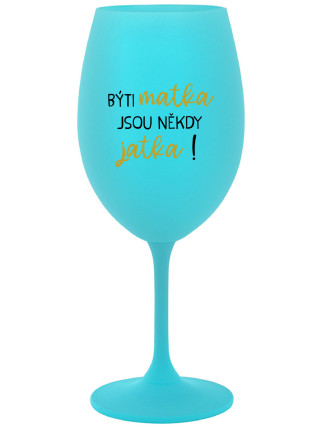 BÝTI MATKA JSOU NĚKDY JATKA! - tyrkysový pohár na víno 350 ml